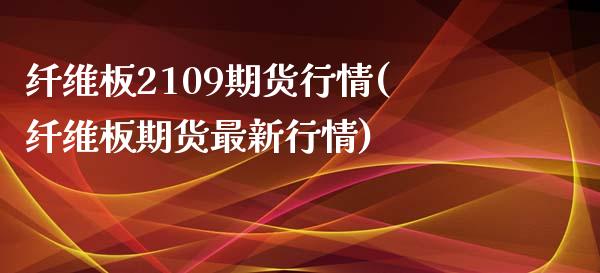 纤维板2109期货行情(纤维板期货最新行情)_https://www.zztgc.com_期货行情_第1张