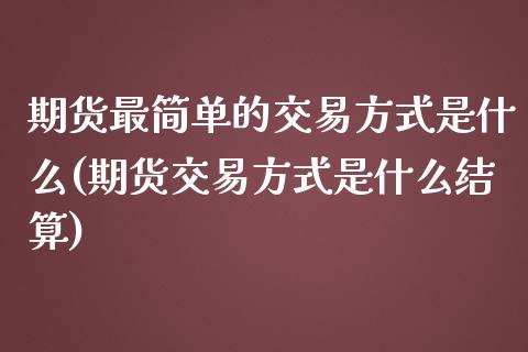 期货最简单的交易方式是什么(期货交易方式是什么结算)_https://www.zztgc.com_期货行情_第1张