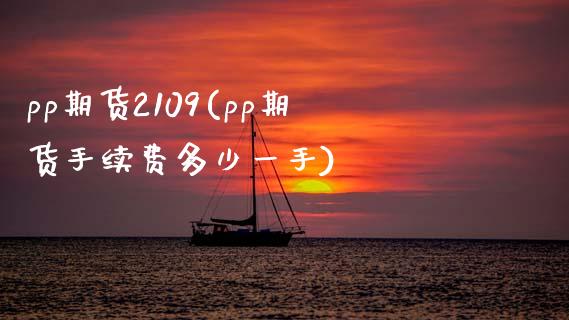 pp期货2109(pp期货手续费多少一手)_https://www.zztgc.com_期货入门_第1张