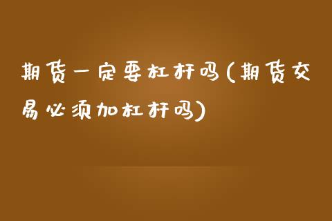 期货一定要杠杆吗(期货交易必须加杠杆吗)_https://www.zztgc.com_期货行情_第1张
