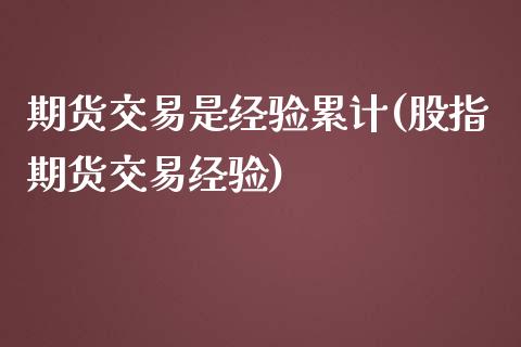 期货交易是经验累计(股指期货交易经验)_https://www.zztgc.com_期货直播_第1张
