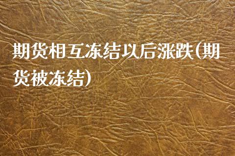 期货相互冻结以后涨跌(期货被冻结)_https://www.zztgc.com_黄金期货_第1张