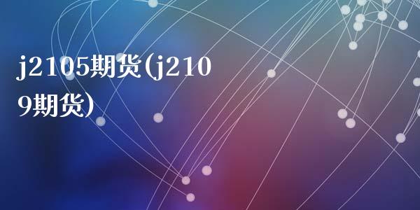 j2105期货(j2109期货)_https://www.zztgc.com_期货入门_第1张