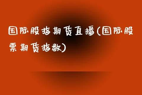 国际股指期货直播(国际股票期货指数)_https://www.zztgc.com_黄金期货_第1张