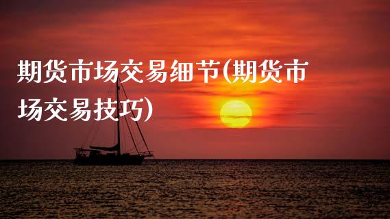 期货市场交易细节(期货市场交易技巧)_https://www.zztgc.com_期货直播_第1张
