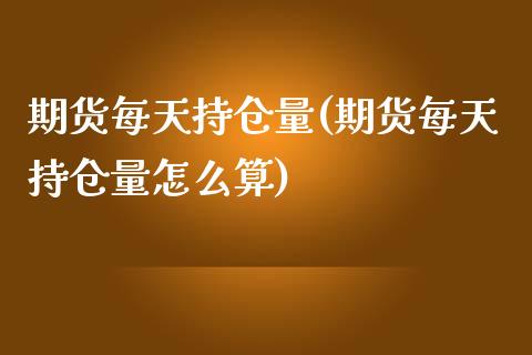 期货每天持仓量(期货每天持仓量怎么算)_https://www.zztgc.com_黄金期货_第1张