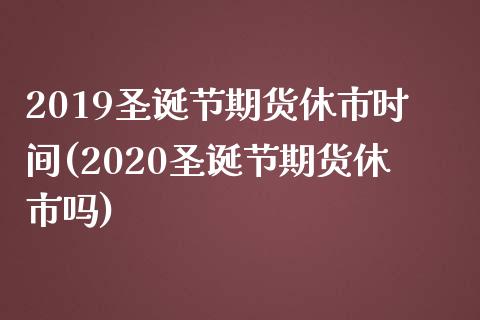 2019圣诞节期货休市时间(2020圣诞节期货休市吗)_https://www.zztgc.com_黄金期货_第1张