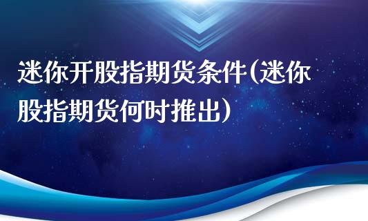 迷你开股指期货条件(迷你股指期货何时推出)_https://www.zztgc.com_原油期货_第1张
