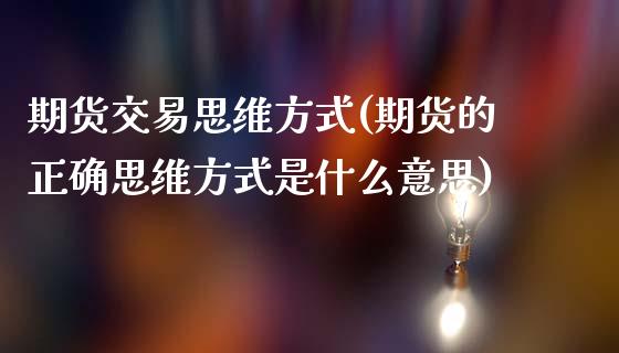 期货交易思维方式(期货的正确思维方式是什么意思)_https://www.zztgc.com_黄金期货_第1张