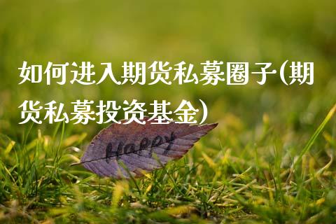 如何进入期货私募圈子(期货私募投资基金)_https://www.zztgc.com_期货直播_第1张