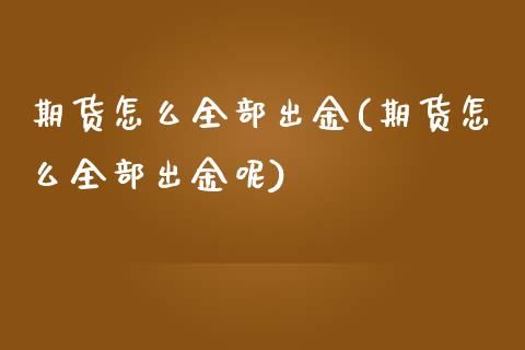 期货怎么全部出金(期货怎么全部出金呢)_https://www.zztgc.com_期货入门_第1张