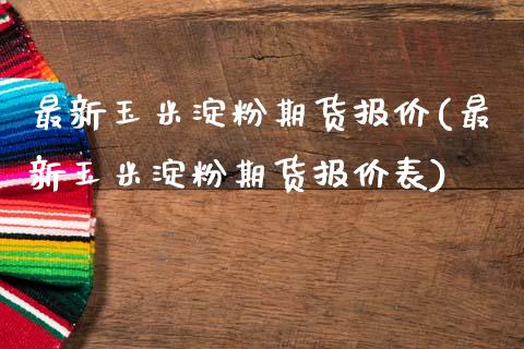 最新玉米淀粉期货报价(最新玉米淀粉期货报价表)_https://www.zztgc.com_黄金期货_第1张