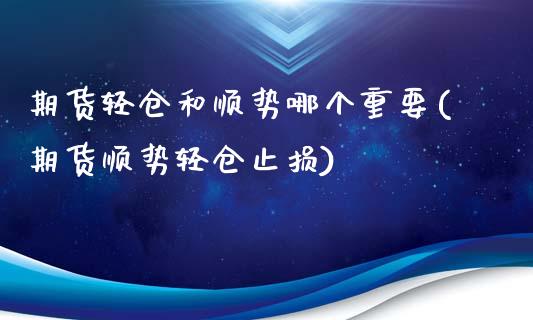 期货轻仓和顺势哪个重要(期货顺势轻仓止损)_https://www.zztgc.com_期货入门_第1张