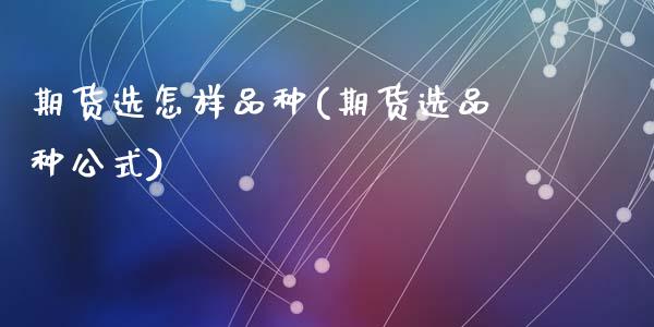 期货选怎样品种(期货选品种公式)_https://www.zztgc.com_期货开户_第1张