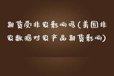 期货受非农影响吗(美国非农数据对农产品期货影响)_https://www.zztgc.com_原油期货_第1张