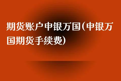 期货账户申银万国(申银万国期货手续费)_https://www.zztgc.com_期货入门_第1张