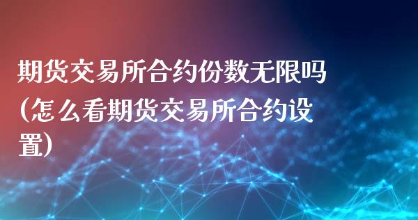 期货交易所合约份数无限吗(怎么看期货交易所合约设置)_https://www.zztgc.com_期货行情_第1张