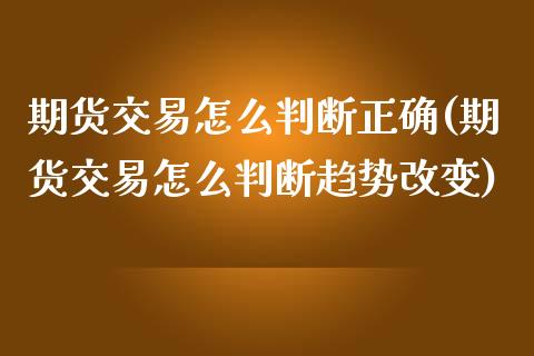 期货交易怎么判断正确(期货交易怎么判断趋势改变)_https://www.zztgc.com_原油期货_第1张