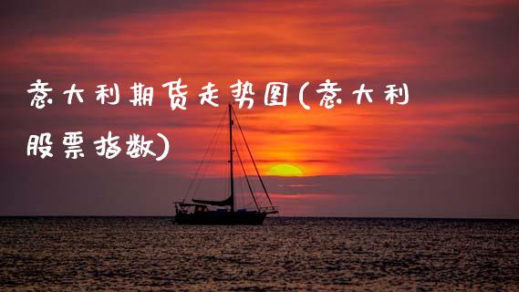 意大利期货走势图(意大利股票指数)_https://www.zztgc.com_期货直播_第1张