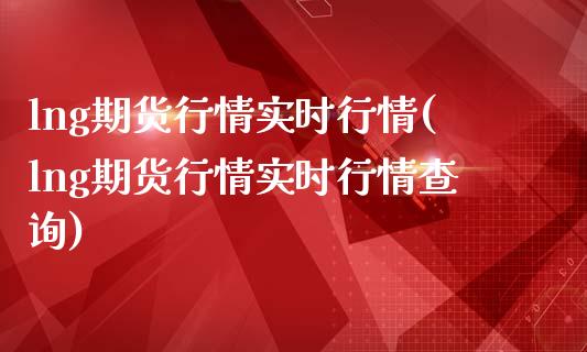 lng期货行情实时行情(lng期货行情实时行情查询)_期货行情_第1张_珍投期货网 lng期货行情实时行情(lng期货行情实时行情查询)_https://www.zztgc.com_期货行情_第1张