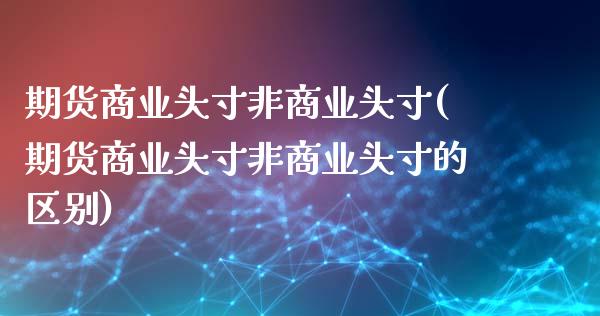期货商业头寸非商业头寸(期货商业头寸非商业头寸的区别)_https://www.zztgc.com_期货行情_第1张