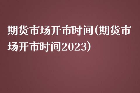 期货市场开市时间(期货市场开市时间2023)_https://www.zztgc.com_期货行情_第1张