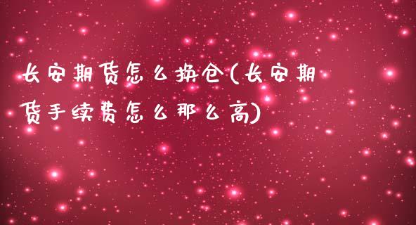 长安期货怎么换仓(长安期货手续费怎么那么高)_https://www.zztgc.com_原油期货_第1张