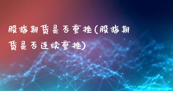 股指期货是否重挫(股指期货是否连续重挫)_https://www.zztgc.com_期货行情_第1张