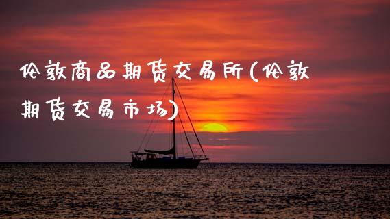 伦敦商品期货交易所(伦敦期货交易市场)_https://www.zztgc.com_黄金期货_第1张