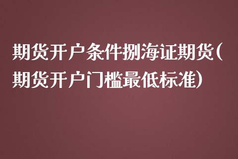 期货开户条件捌海证期货(期货开户门槛最低标准)_https://www.zztgc.com_黄金期货_第1张