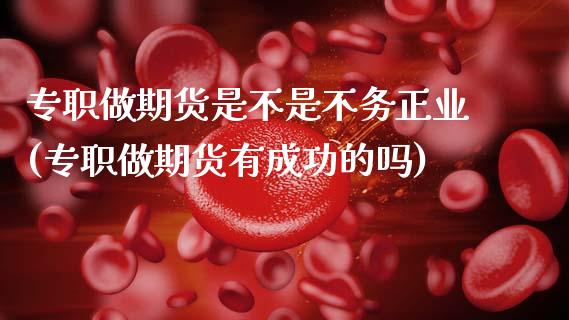 专职做期货是不是不务正业(专职做期货有成功的吗)_https://www.zztgc.com_黄金期货_第1张