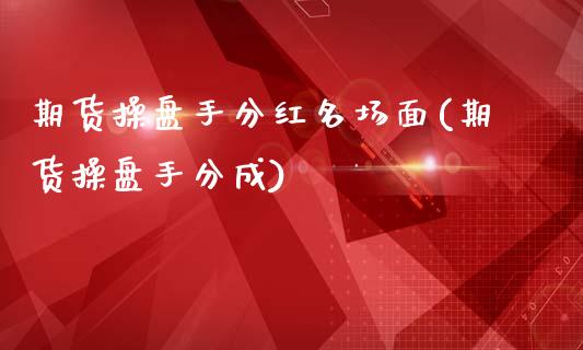 期货操盘手分红名场面(期货操盘手分成)_https://www.zztgc.com_黄金期货_第1张