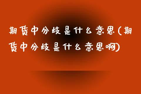 期货中分歧是什么意思(期货中分歧是什么意思啊)_https://www.zztgc.com_黄金期货_第1张