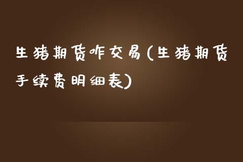 生猪期货咋交易(生猪期货手续费明细表)_https://www.zztgc.com_期货直播_第1张