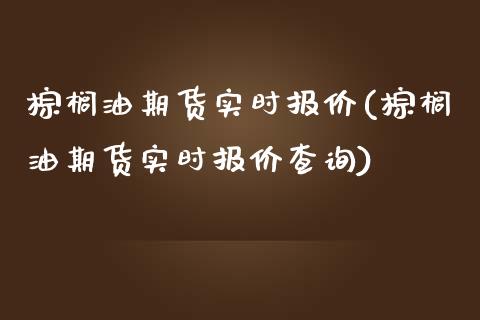 棕榈油期货实时报价(棕榈油期货实时报价查询)_https://www.zztgc.com_期货开户_第1张