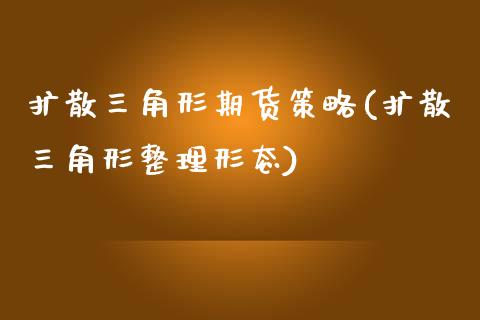 扩散三角形期货策略(扩散三角形整理形态)_https://www.zztgc.com_期货行情_第1张