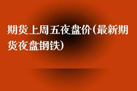 期货上周五夜盘价(最新期货夜盘钢铁)_https://www.zztgc.com_期货入门_第1张