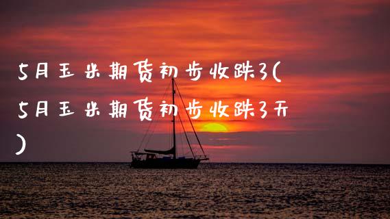5月玉米期货初步收跌3(5月玉米期货初步收跌3天)_https://www.zztgc.com_黄金期货_第1张