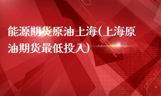 能源期货原油上海(上海原油期货最低投入)_https://www.zztgc.com_期货直播_第1张