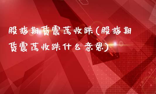 股指期货震荡收跌(股指期货震荡收跌什么意思)_https://www.zztgc.com_原油期货_第1张