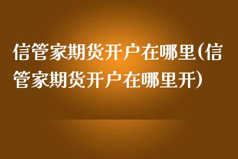 信管家期货开户在哪里(信管家期货开户在哪里开)_https://www.zztgc.com_黄金期货_第1张