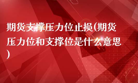 期货支撑压力位止损(期货压力位和支撑位是什么意思)_https://www.zztgc.com_期货直播_第1张