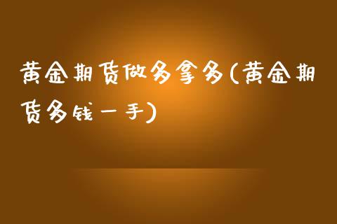 黄金期货做多拿多(黄金期货多钱一手)_https://www.zztgc.com_期货入门_第1张