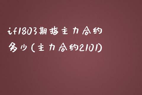 if1803期指主力合约多少(主力合约2101)_https://www.zztgc.com_原油期货_第1张