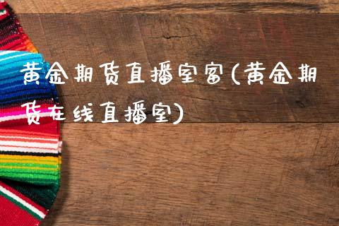 黄金期货直播室富(黄金期货在线直播室)_https://www.zztgc.com_期货入门_第1张