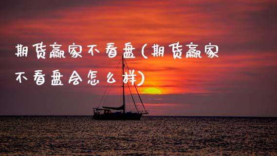 期货赢家不看盘(期货赢家不看盘会怎么样)_https://www.zztgc.com_期货入门_第1张