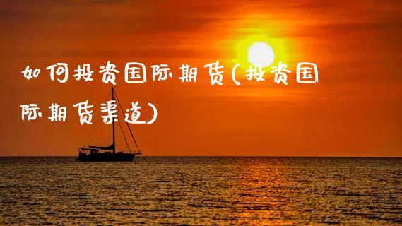 如何投资国际期货(投资国际期货渠道)_https://www.zztgc.com_期货行情_第1张
