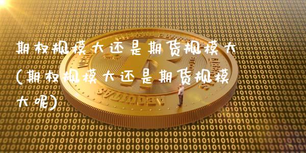 期权规模大还是期货规模大(期权规模大还是期货规模大呢)_https://www.zztgc.com_原油期货_第1张