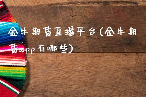 金牛期货直播平台(金牛期货app有哪些)_https://www.zztgc.com_期货入门_第1张