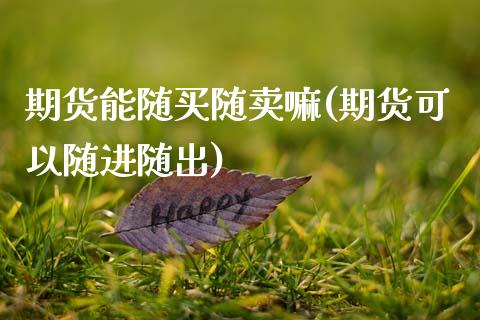期货能随买随卖嘛(期货可以随进随出)_https://www.zztgc.com_期货行情_第1张